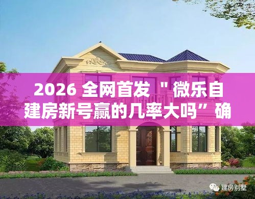2026 全网首发 ＂微乐自建房新号赢的几率大吗”确实可以使用辅助