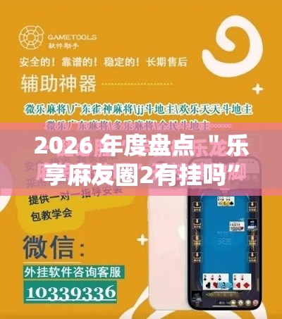 2026 年度盘点 ＂乐享麻友圈2有挂吗	”开挂辅助详细步骤