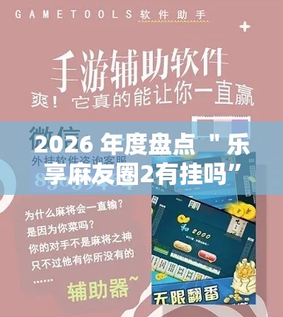 2026 年度盘点 ＂乐享麻友圈2有挂吗”开挂辅助详细步骤