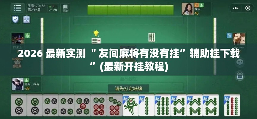 2026 最新实测 ＂友间麻将有没有挂	”辅助挂下载”(最新开挂教程)