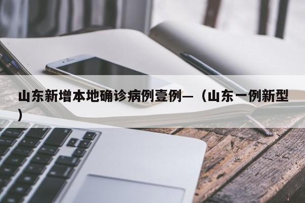 山东新增本地确诊病例壹例—（山东一例新型）