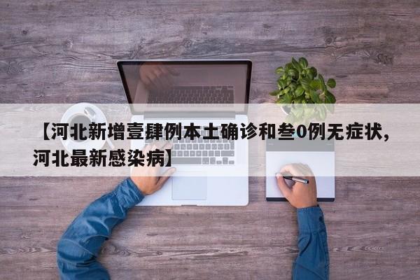 【河北新增壹肆例本土确诊和叁0例无症状,河北最新感染病】