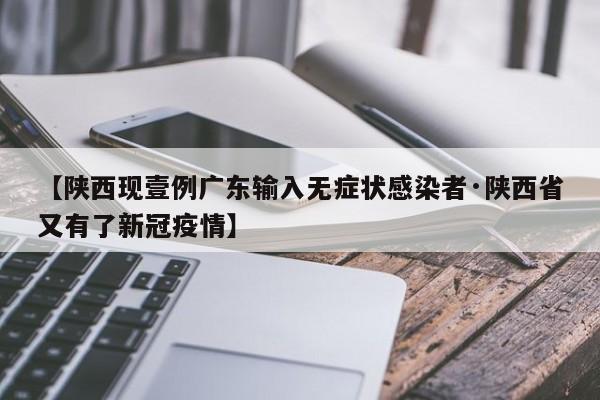 【陕西现壹例广东输入无症状感染者·陕西省又有了新冠疫情】
