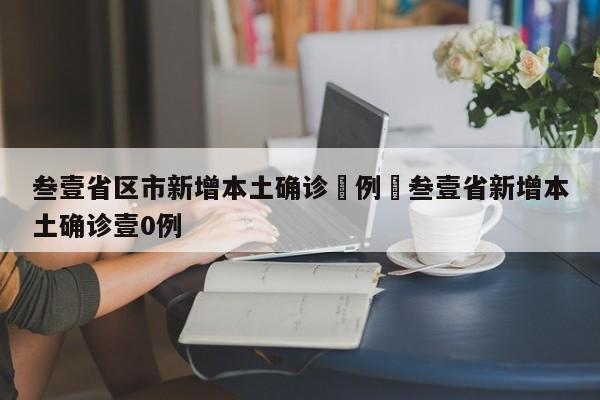 叁壹省区市新增本土确诊無例›叁壹省新增本土确诊壹0例