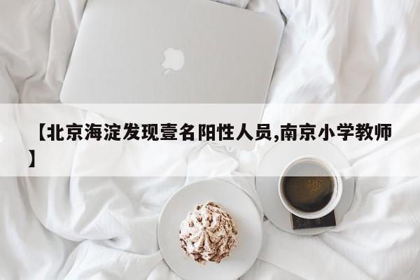 【北京海淀发现壹名阳性人员,南京小学教师】