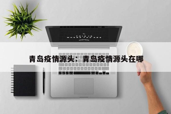 青岛疫情源头：青岛疫情源头在哪