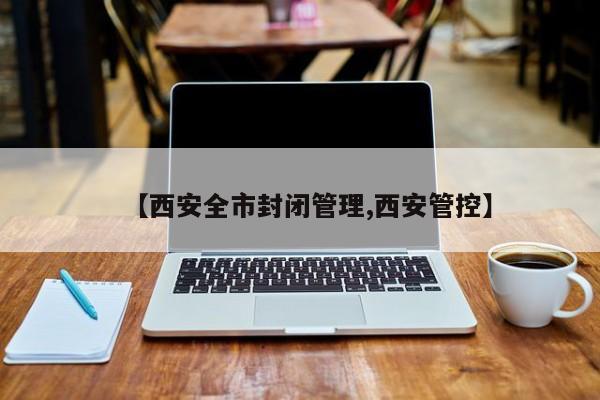 【西安全市封闭管理,西安管控】