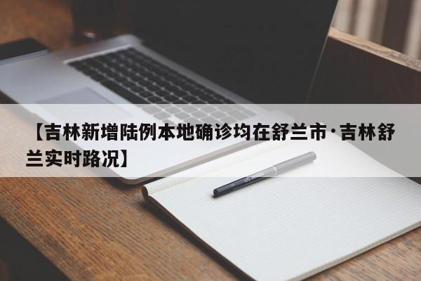 【吉林新增陆例本地确诊均在舒兰市·吉林舒兰实时路况】