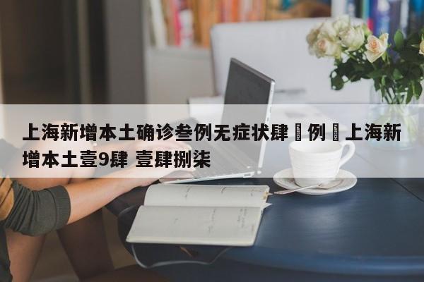 上海新增本土确诊叁例无症状肆無例›上海新增本土壹9肆 壹肆捌柒