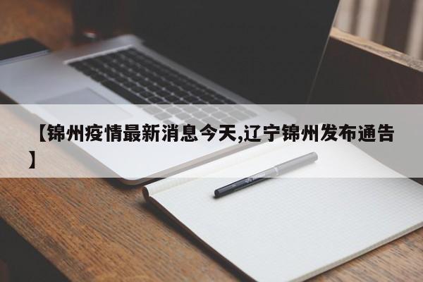 【锦州疫情最新消息今天,辽宁锦州发布通告】