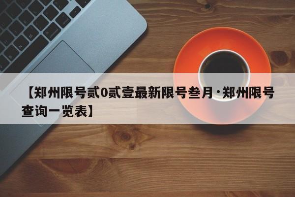 【郑州限号贰0贰壹最新限号叁月·郑州限号查询一览表】