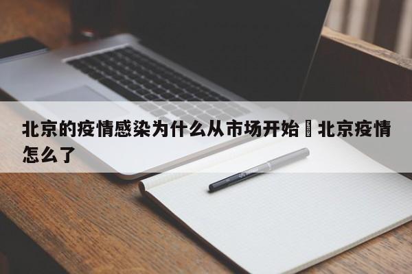 北京的疫情感染为什么从市场开始›北京疫情怎么了
