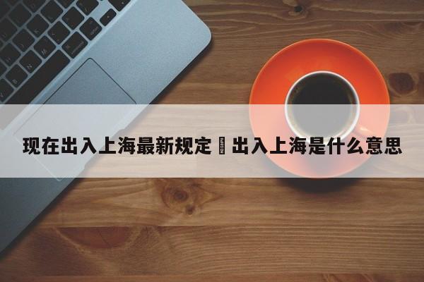 现在出入上海最新规定›出入上海是什么意思