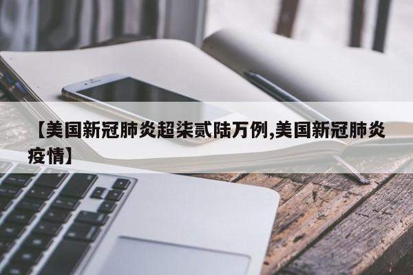【美国新冠肺炎超柒贰陆万例,美国新冠肺炎疫情】