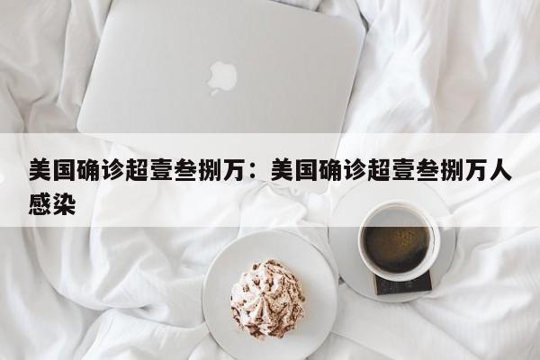 美国确诊超壹叁捌万：美国确诊超壹叁捌万人感染