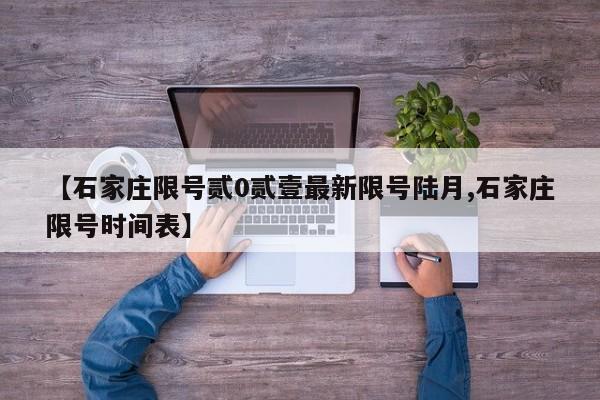 【石家庄限号贰0贰壹最新限号陆月,石家庄限号时间表】