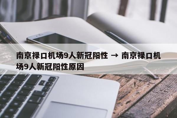 南京禄口机场9人新冠阳性 → 南京禄口机场9人新冠阳性原因