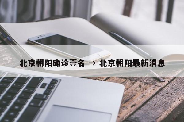 北京朝阳确诊壹名 → 北京朝阳最新消息