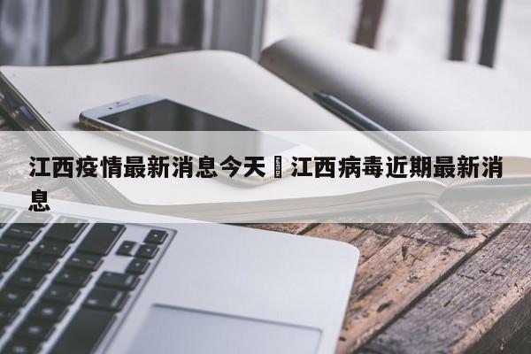 江西疫情最新消息今天›江西病毒近期最新消息