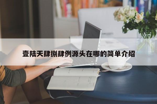 壹陆天肆捌肆例源头在哪的简单介绍