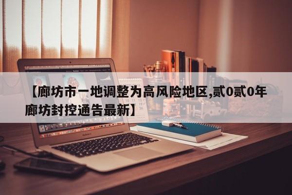 【廊坊市一地调整为高风险地区,贰0贰0年廊坊封控通告最新】