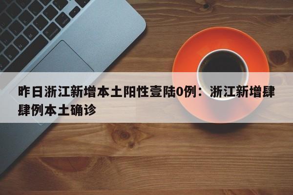 昨日浙江新增本土阳性壹陆0例：浙江新增肆肆例本土确诊