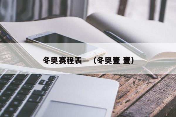 冬奥赛程表—（冬奥壹 壹）