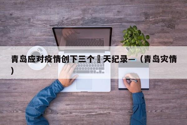 青岛应对疫情创下三个無天纪录—（青岛灾情）