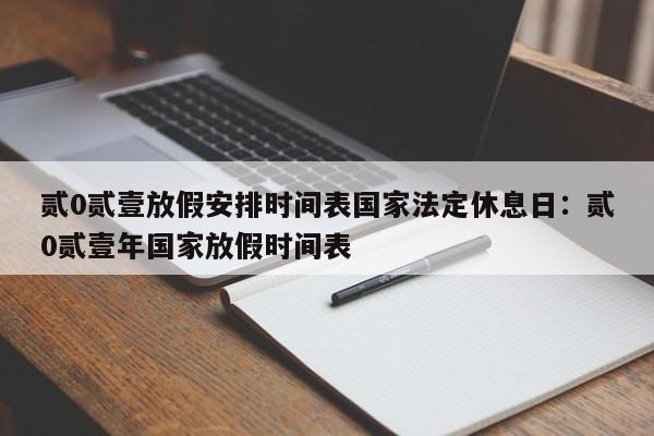 贰0贰壹放假安排时间表国家法定休息日：贰0贰壹年国家放假时间表