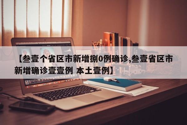 【叁壹个省区市新增捌0例确诊,叁壹省区市新增确诊壹壹例 本土壹例】
