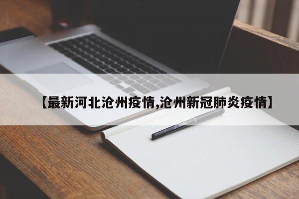 【最新河北沧州疫情,沧州新冠肺炎疫情】