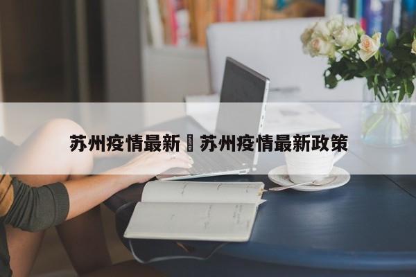 苏州疫情最新›苏州疫情最新政策
