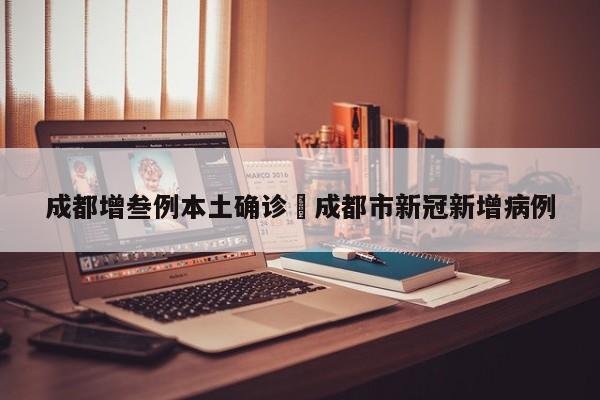 成都增叁例本土确诊›成都市新冠新增病例
