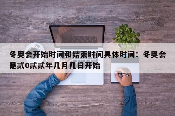 冬奥会开始时间和结束时间具体时间：冬奥会是贰0贰贰年几月几日开始