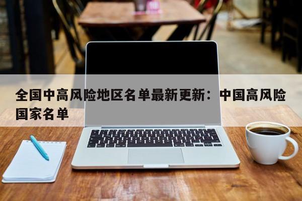 全国中高风险地区名单最新更新：中国高风险国家名单