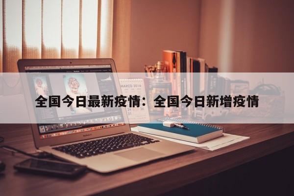 全国今日最新疫情：全国今日新增疫情