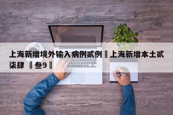 上海新增境外输入病例贰例›上海新增本土贰柒肆 無叁9無