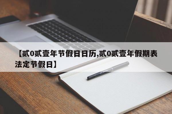 【贰0贰壹年节假日日历,贰0贰壹年假期表法定节假日】
