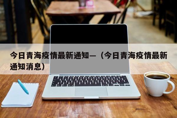 今日青海疫情最新通知—（今日青海疫情最新通知消息）