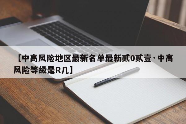 【中高风险地区最新名单最新贰0贰壹·中高风险等级是R几】