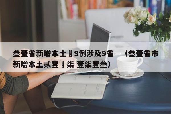 叁壹省新增本土無9例涉及9省—（叁壹省市新增本土贰壹無柒 壹柒壹叁）