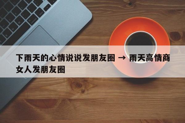 下雨天的心情说说发朋友圈 → 雨天高情商女人发朋友圈