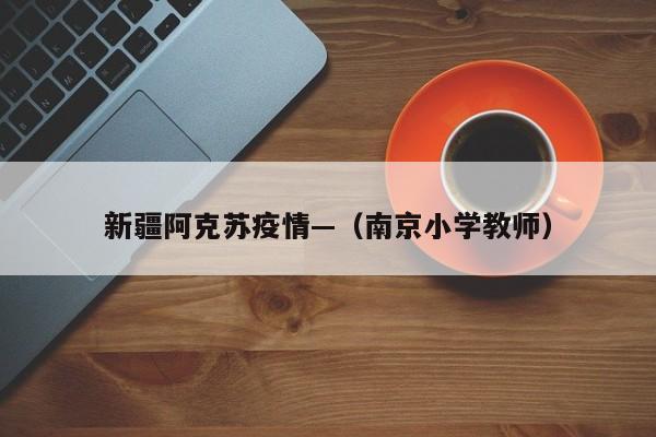 新疆阿克苏疫情—（南京小学教师）
