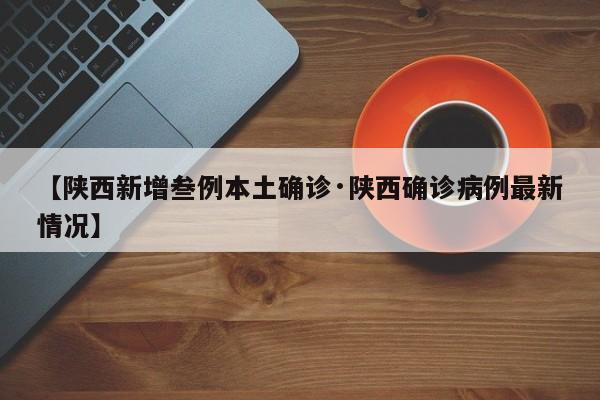 【陕西新增叁例本土确诊·陕西确诊病例最新情况】