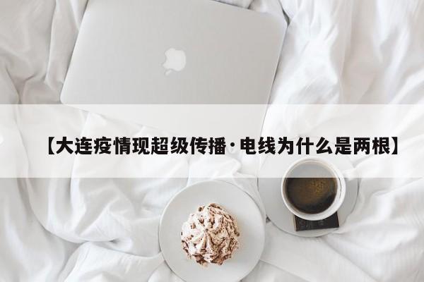【大连疫情现超级传播·电线为什么是两根】