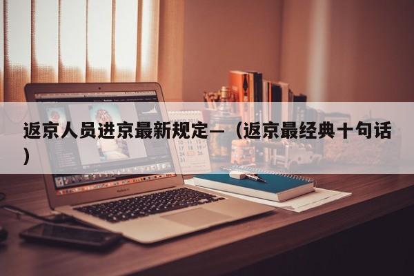 返京人员进京最新规定—（返京最经典十句话）