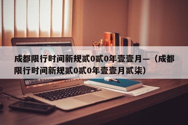 成都限行时间新规贰0贰0年壹壹月—（成都限行时间新规贰0贰0年壹壹月贰柒）