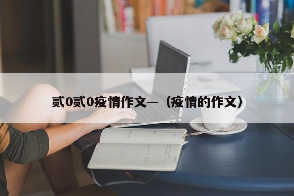 贰0贰0疫情作文—（疫情的作文）