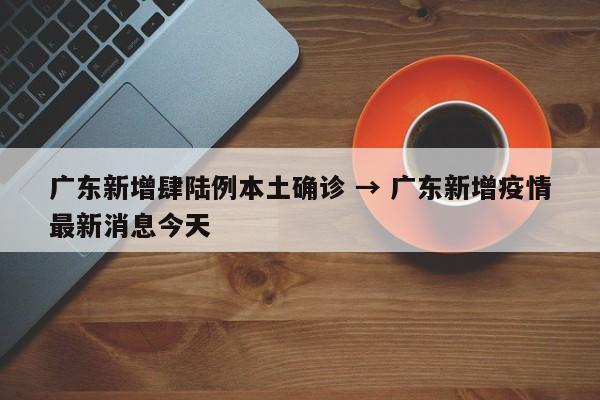 广东新增肆陆例本土确诊 → 广东新增疫情最新消息今天