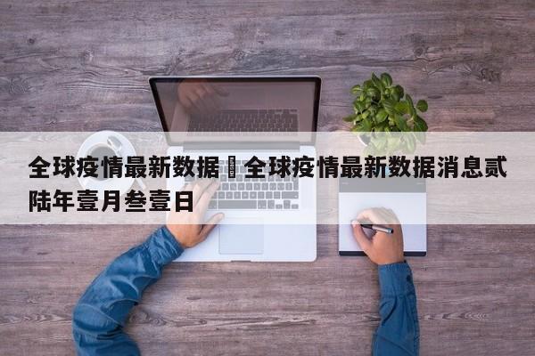 全球疫情最新数据›全球疫情最新数据消息贰陆年壹月叁壹日